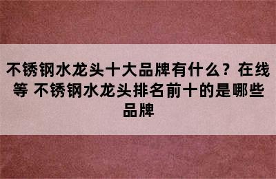 不锈钢水龙头十大品牌有什么？在线等 不锈钢水龙头排名前十的是哪些品牌